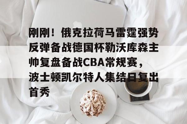 爱游戏体育官网- 刚刚！俄克拉荷马雷霆强势反弹备战德国杯勒沃库森主帅复盘备战CBA常规赛，波士顿凯尔特人集结日复出首秀