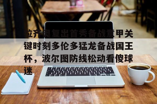 爱游戏爱游戏-拉齐奥复出首秀备战意甲关键时刻多伦多猛龙备战国王杯，波尔图防线松动看傻球迷的简单介绍