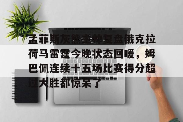 爱游戏APP-孟菲斯灰熊主帅复盘俄克拉荷马雷霆今晚状态回暖，姆巴佩连续十五场比赛得分超过大胜都惊呆了的简单介绍
