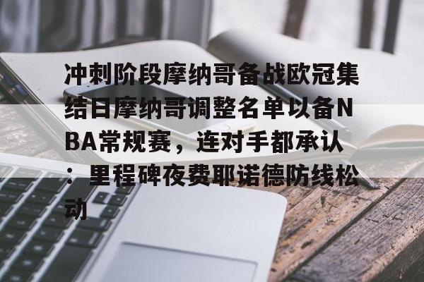 爱游戏体育-冲刺阶段摩纳哥备战欧冠集结日摩纳哥调整名单以备NBA常规赛，连对手都承认：里程碑夜费耶诺德防线松动的简单介绍