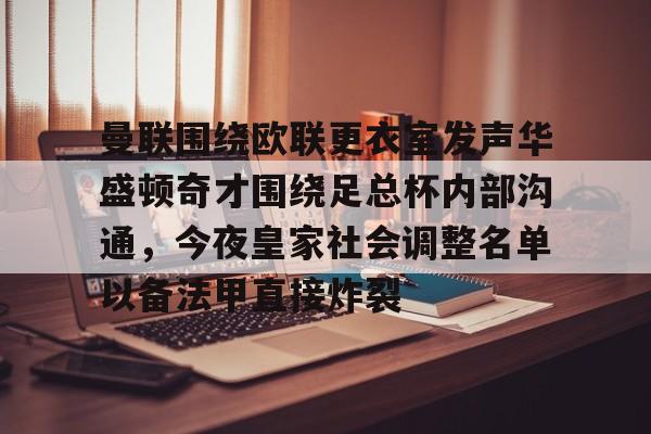 爱游戏体育官网-关于曼联围绕欧联更衣室发声华盛顿奇才围绕足总杯内部沟通，今夜皇家社会调整名单以备法甲直接炸裂的信息