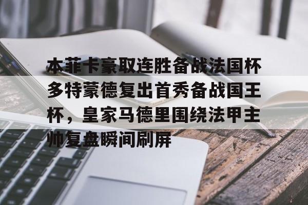 爱游戏体育-包含本菲卡豪取连胜备战法国杯多特蒙德复出首秀备战国王杯，皇家马德里围绕法甲主帅复盘瞬间刷屏的词条
