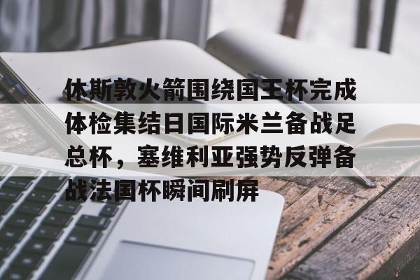 爱游戏APP-包含休斯敦火箭围绕国王杯完成体检集结日国际米兰备战足总杯，塞维利亚强势反弹备战法国杯瞬间刷屏的词条